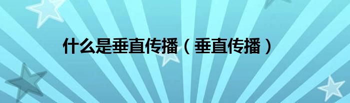 什么是垂直传播（垂直传播）