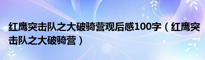 红鹰突击队之大破骑营观后感100字（红鹰突击队之大破骑营）