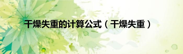 干燥失重的计算公式（干燥失重）