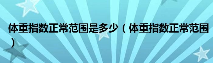 体重指数正常范围是多少（体重指数正常范围）