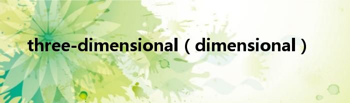 three-dimensional（dimensional）