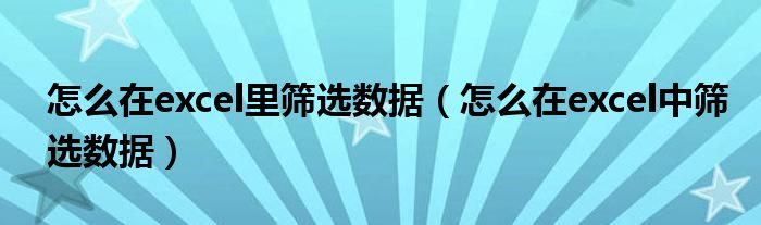 怎么在excel里筛选数据（怎么在excel中筛选数据）