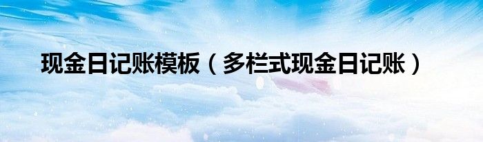 现金日记账模板（多栏式现金日记账）