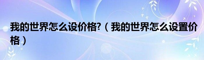 我的世界怎么设价格?（我的世界怎么设置价格）
