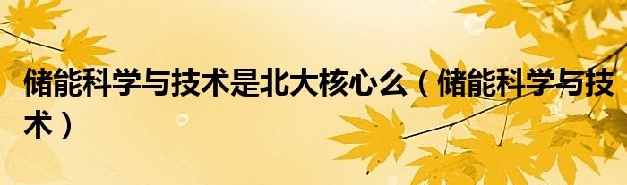 储能科学与技术是北大核心么（储能科学与技术）