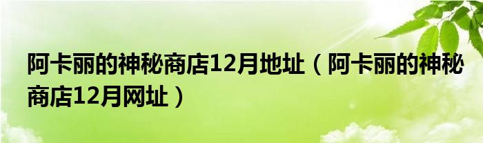 阿卡丽的神秘商店12月地址（阿卡丽的神秘商店12月网址）