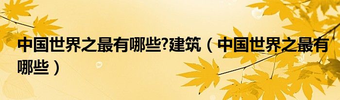 中国世界之最有哪些?建筑（中国世界之最有哪些）