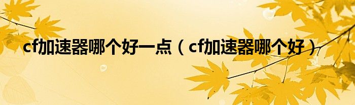 cf加速器哪个好一点（cf加速器哪个好）