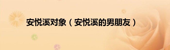 安悦溪对象（安悦溪的男朋友）