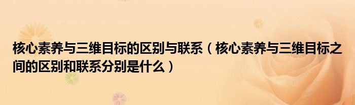 核心素养与三维目标的区别与联系（核心素养与三维目标之间的区别和联系分别是什么）