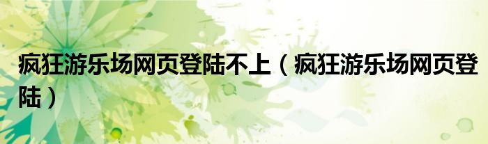 疯狂游乐场网页登陆不上（疯狂游乐场网页登陆）