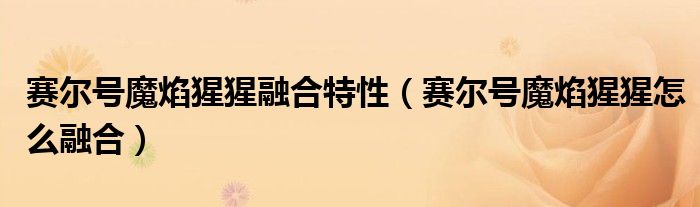 赛尔号魔焰猩猩融合特性（赛尔号魔焰猩猩怎么融合）