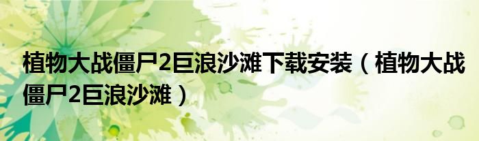 植物大战僵尸2巨浪沙滩下载安装（植物大战僵尸2巨浪沙滩）