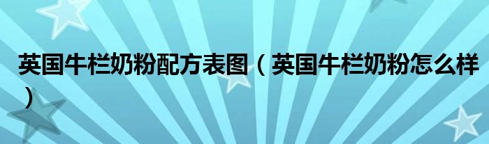 英国牛栏奶粉配方表图（英国牛栏奶粉怎么样）