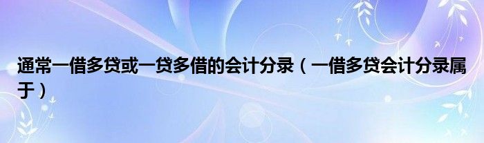 通常一借多贷或一贷多借的会计分录（一借多贷会计分录属于）