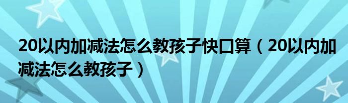 20以内加减法怎么教孩子快口算（20以内加减法怎么教孩子）