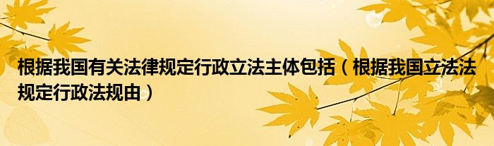 根据我国有关法律规定行政立法主体包括（根据我国立法法规定行政法规由）