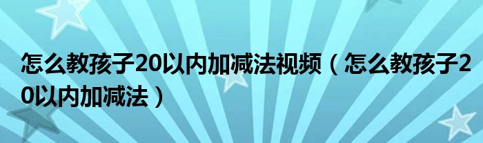 怎么教孩子20以内加减法视频（怎么教孩子20以内加减法）