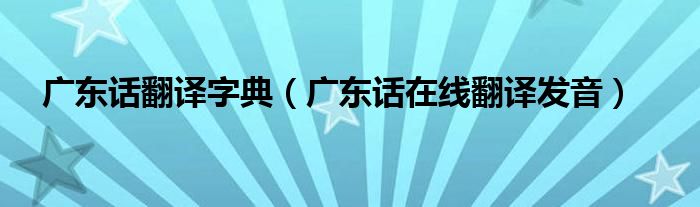 广东话翻译字典（广东话在线翻译发音）