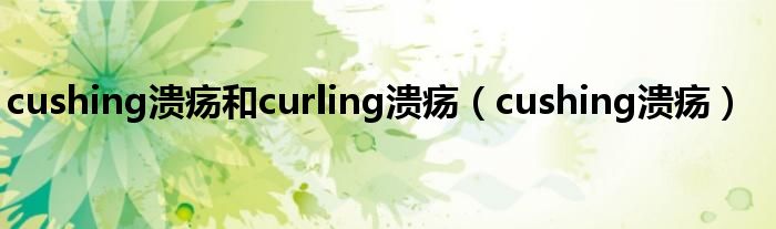 cushing溃疡和curling溃疡（cushing溃疡）