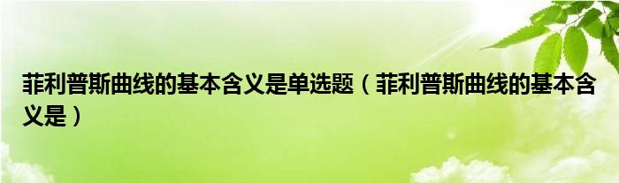 菲利普斯曲线的基本含义是单选题（菲利普斯曲线的基本含义是）