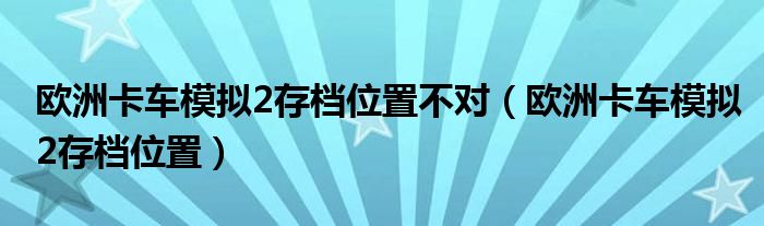 欧洲卡车模拟2存档位置不对（欧洲卡车模拟2存档位置）