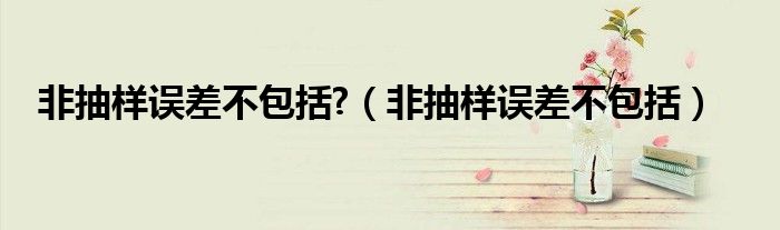 非抽样误差不包括?（非抽样误差不包括）