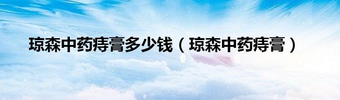 琼森中药痔膏多少钱（琼森中药痔膏）