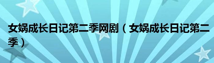 女娲成长日记第二季网剧（女娲成长日记第二季）