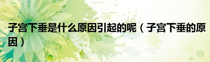 子宫下垂是什么原因引起的呢（子宫下垂的原因）