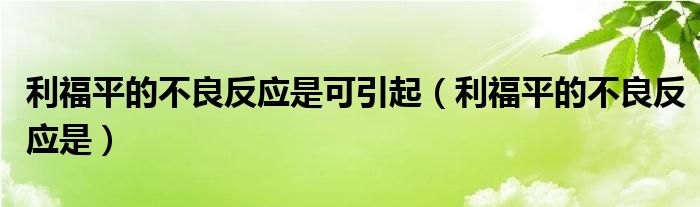 利福平的不良反应是可引起（利福平的不良反应是）