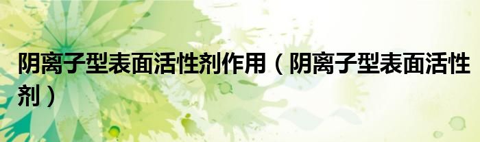 阴离子型表面活性剂作用（阴离子型表面活性剂）