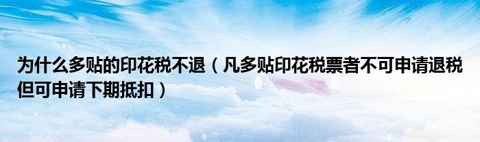 为什么多贴的印花税不退（凡多贴印花税票者不可申请退税但可申请下期抵扣）