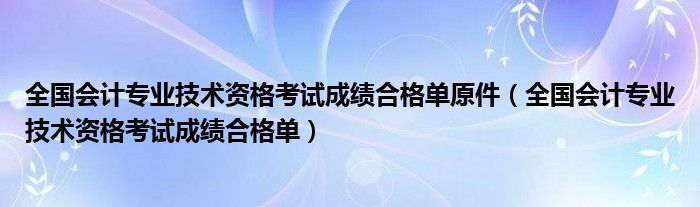 全国会计专业技术资格考试成绩合格单原件（全国会计专业技术资格考试成绩合格单）