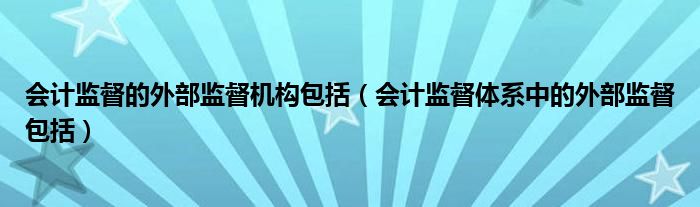 会计监督的外部监督机构包括（会计监督体系中的外部监督包括）