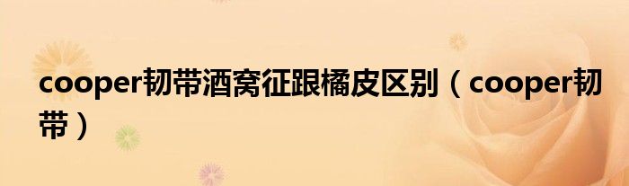 cooper韧带酒窝征跟橘皮区别（cooper韧带）