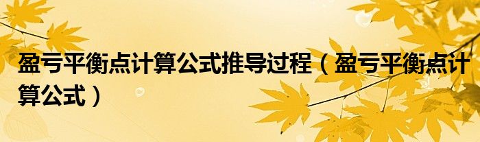 盈亏平衡点计算公式推导过程（盈亏平衡点计算公式）