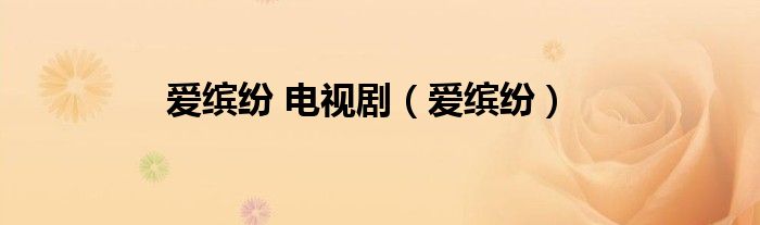 爱缤纷 电视剧（爱缤纷）