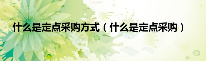 什么是定点采购方式（什么是定点采购）