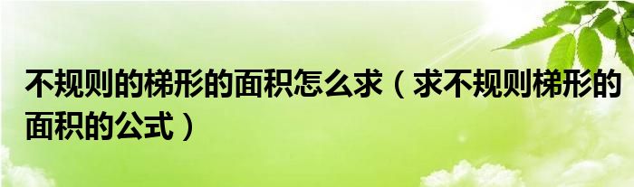 不规则的梯形的面积怎么求（求不规则梯形的面积的公式）