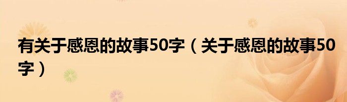 有关于感恩的故事50字（关于感恩的故事50字）