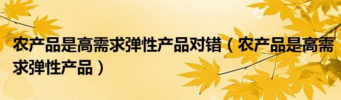 农产品是高需求弹性产品对错（农产品是高需求弹性产品）