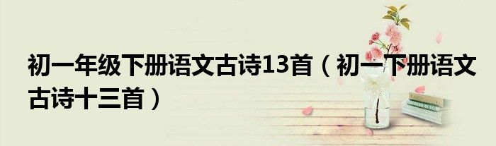 初一年级下册语文古诗13首（初一下册语文古诗十三首）