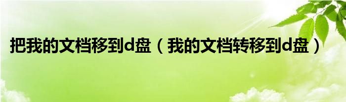 把我的文档移到d盘（我的文档转移到d盘）