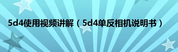 5d4使用视频讲解（5d4单反相机说明书）