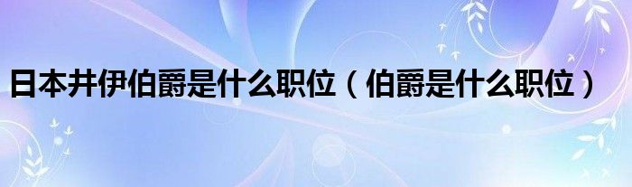 日本井伊伯爵是什么职位（伯爵是什么职位）