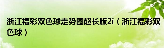 浙江福彩双色球走势图超长版2i（浙江福彩双色球）