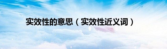 实效性的意思（实效性近义词）