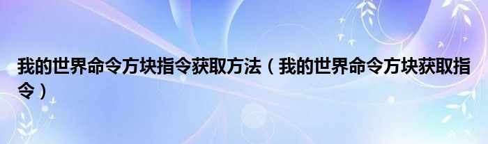 我的世界命令方块指令获取方法（我的世界命令方块获取指令）