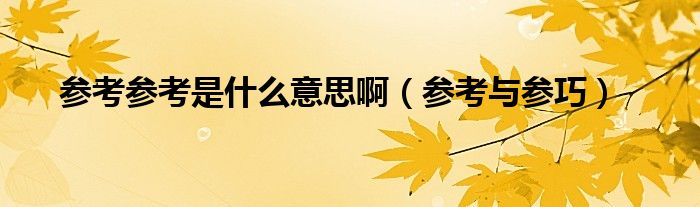 参考参考是什么意思啊（参考与参巧）